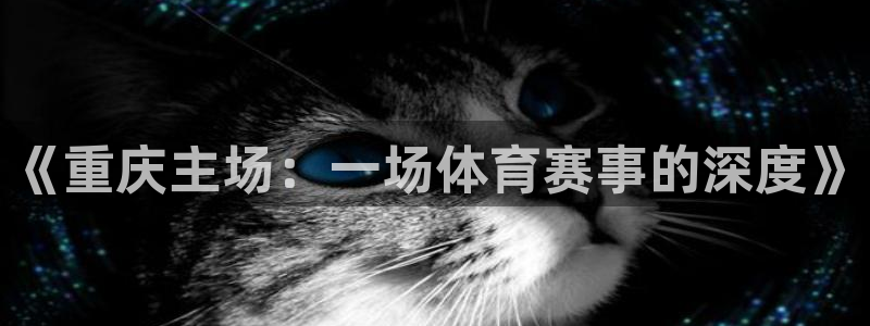 意昂注册：《重庆主场：一场体育赛事的深度》