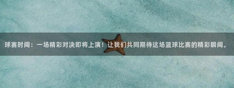 意昂平台登录入口2025：球赛时间：一场精彩对决即将上演！让