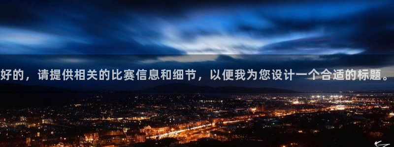 意昂平台登录方法：好的，请提供相关的比赛信息和细节，以便我为