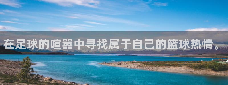 意昂平台登录入口最新版本介绍：在足球