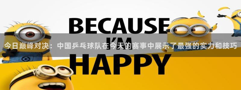  意昂官网入口登录：今日巅峰对决：中国乒乓球队在今天的赛事中展