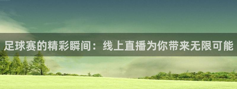  意昂体育app正版下载官网：足球赛的精彩瞬间：线上直播为你带