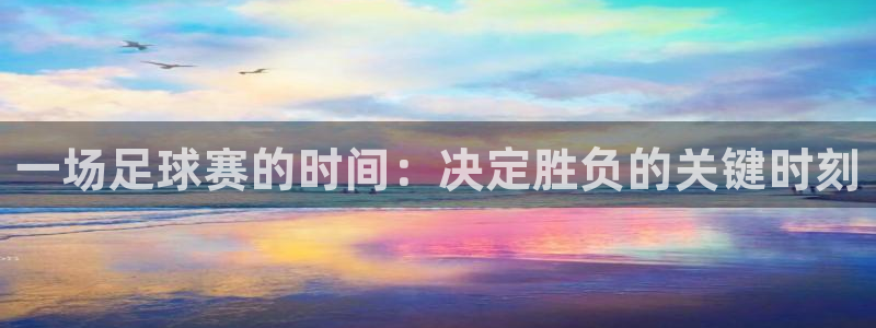  意昂登录：一场足球赛的时间：决定胜负的关键时刻