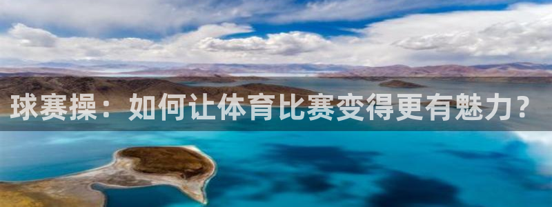  意昂官网注册平台：球赛操：如何让体育比赛变得更有魅力？