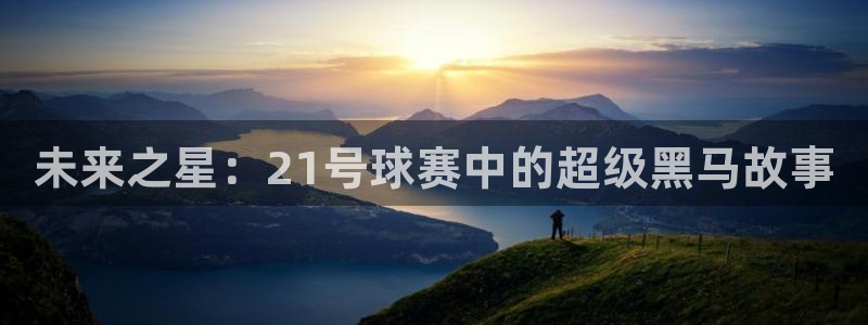 意昂平台登录方法：未来之星：21号球赛中的超级黑马故事