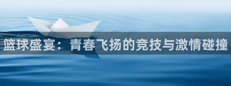 意昂官网注册平台：篮球盛宴：青春飞扬的竞技与激情碰撞